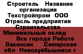 Строитель › Название организации ­ Техстройпром, ООО › Отрасль предприятия ­ Строительство › Минимальный оклад ­ 80 000 - Все города Работа » Вакансии   . Самарская обл.,Новокуйбышевск г.